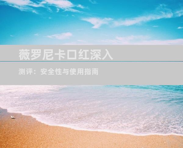 薇罗尼卡口红深入测评：安全性与使用指南