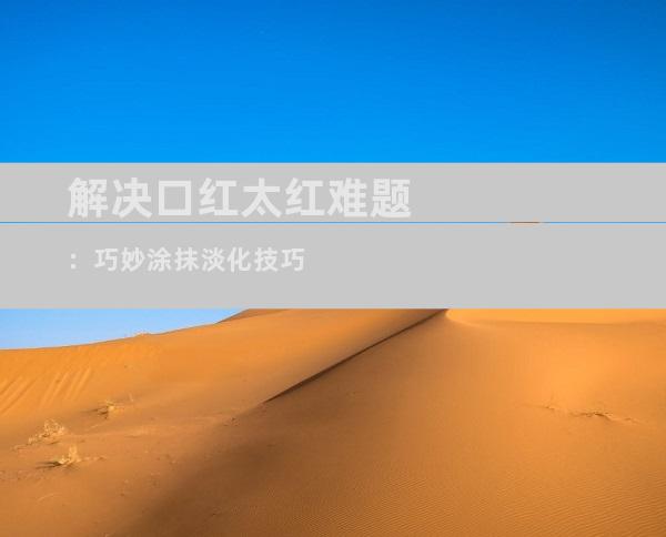 解决口红太红难题：巧妙涂抹淡化技巧