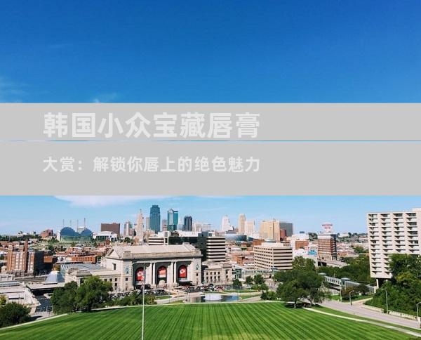 韩国小众宝藏唇膏大赏：解锁你唇上的绝色魅力