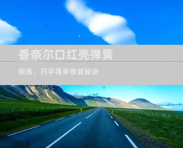 香奈尔口红壳弹簧脱落，巧手简单修复秘诀