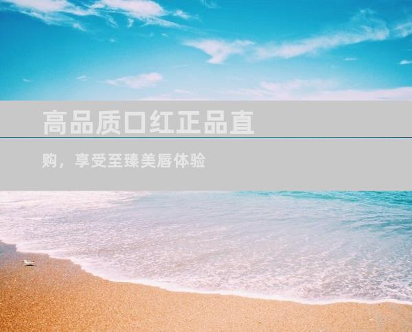 高品质口红正品直购，享受至臻美唇体验